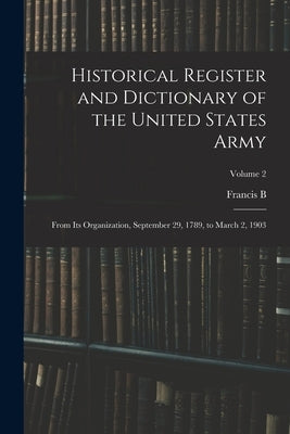 Historical Register and Dictionary of the United States Army: From its Organization, September 29, 1789, to March 2, 1903; Volume 2 by Heitman, Francis Bernard