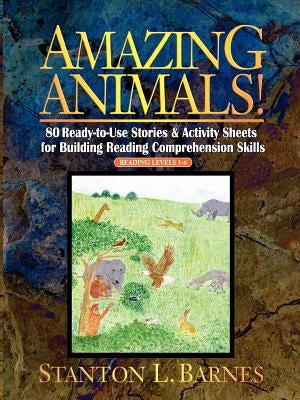 Amazing Animals!: 80 Ready-To-Use Stories & Activity Sheets for Building Reading Comprehension Skills by Barnes, Stanton L.