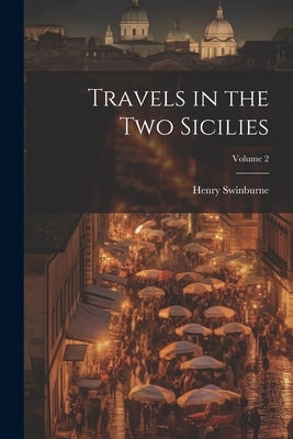 Travels in the Two Sicilies; Volume 2 by Swinburne, Henry 1743-1803
