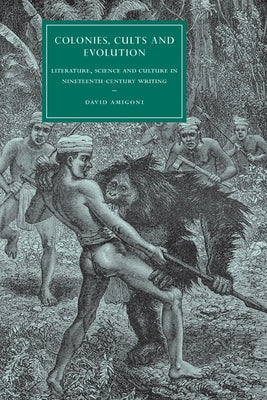 Colonies, Cults and Evolution: Literature, Science and Culture in Nineteenth-Century Writing by Amigoni, David