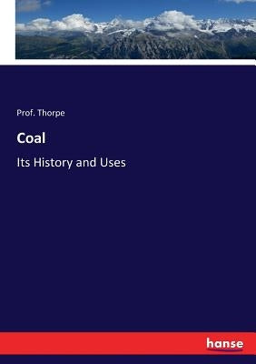 Coal: Its History and Uses by Thorpe, Prof