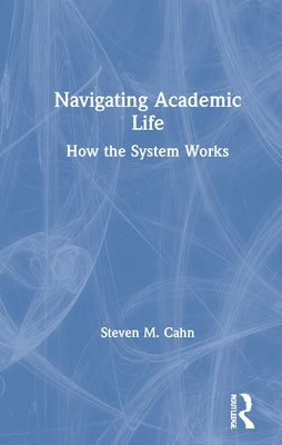 Navigating Academic Life: How the System Works by Cahn, Steven M.