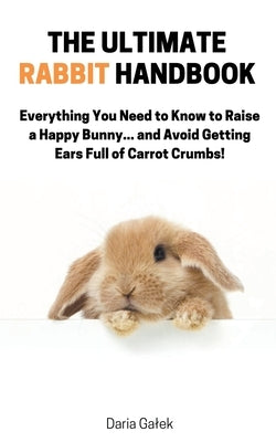 The Ultimate Rabbit Handbook by Galek, Daria