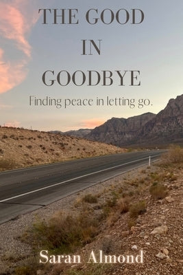 The Good In Goodbye: Finding peace in letting go. by Almond, Saran