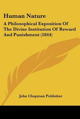 Human Nature: A Philosophical Exposition of the Divine Institution of Reward and Punishment (1844) by John Chapman Publisher, Chapman Publishe