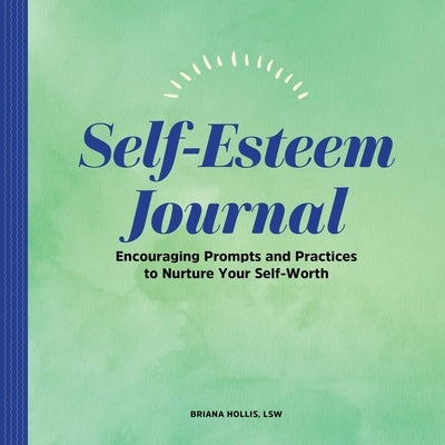 Self-Esteem Journal: Encouraging Prompts and Practices to Nurture Your Self-Worth by Hollis, Briana
