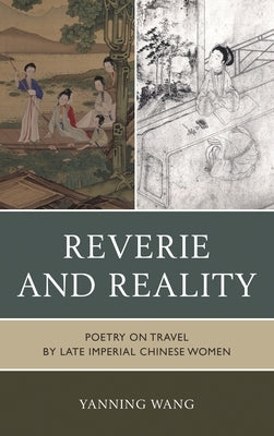 Reverie and Reality: Poetry on Travel by Late Imperial Chinese Women by Wang, Yanning