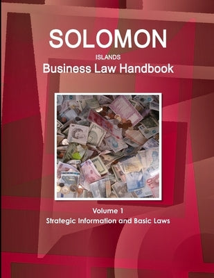 Solomon Islands Business Law Handbook Volume 1 Strategic Information and Basic Laws by Ibp, Inc