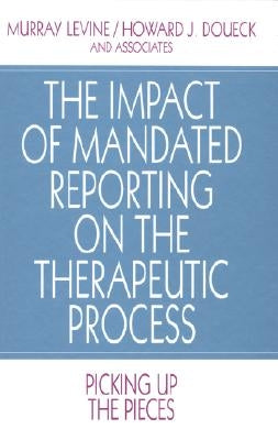 The Impact of Mandated Reporting on the Therapeutic Process: Picking up the Pieces by Levine, Murray