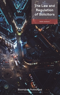 The Law and Regulation of Solicitors: Serious Breaches and Practising Certificate Conditions by Jackson, Katie