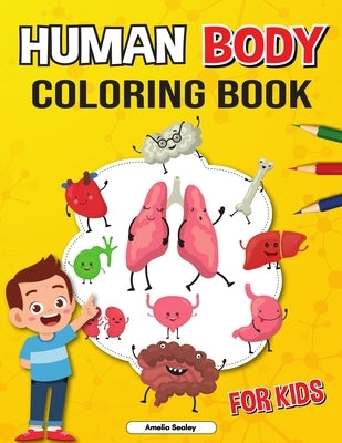 Human Body Coloring Book for Kids: Anatomy Coloring Book for Kids, The Human Anatomy Coloring Book to Learn and Understand Human Organs by Sealey, Amelia