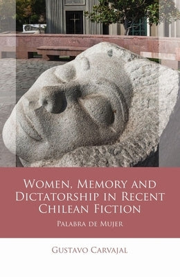 Women, Memory and Dictatorship in Recent Chilean Fiction: Palabra de Mujer by Carvajal, Gustavo