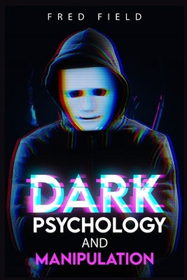 Dark Psychology and Manipulation: Influencing People Using NLP and Mind Control. Learn about Hypnosis, Emotional Intelligence, and Brainwashing throug by Field, Fred