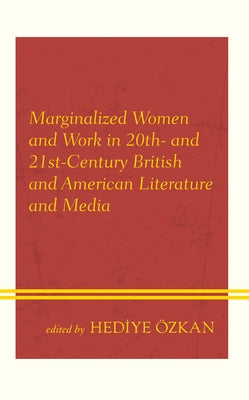 Marginalized Women and Work in 20th- And 21st-Century British and American Literature and Media by Özkan, Hediye