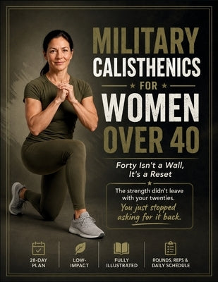 Military Calisthenics for Women Over 40: Forty Isn't a Wall, It's a Reset: Reclaim the Body You Had Before Life Got in the Way by Cross, Azalea