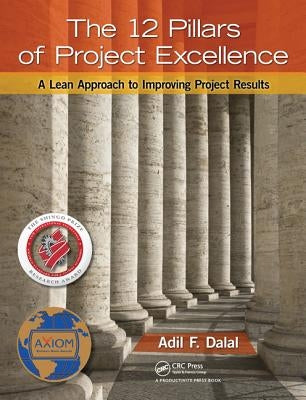 The 12 Pillars of Project Excellence: A Lean Approach to Improving Project Results by Dalal, Adil F.