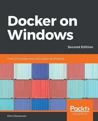 Docker on Windows - Second Edition: From 101 to production with Docker on Windows, 2nd Edition by Stoneman, Elton