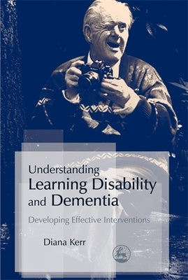 Understanding Learning Disability and Dementia: Developing Effective Interventions by Kerr, Diana