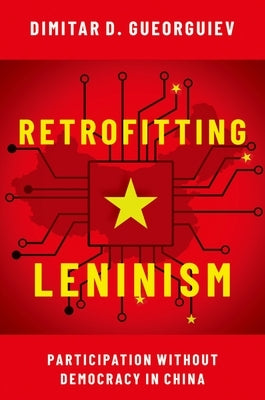 Retrofitting Leninism: Participation Without Democracy in China by Gueorguiev, Dimitar