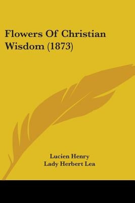 Flowers Of Christian Wisdom (1873) by Henry, Lucien