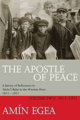 THE APOSTLE OF PEACE V2 - References to 'Abdu'l-Bahá in the Western Press 1912-1921 by Egea, Amin