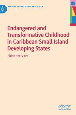 Endangered and Transformative Childhood in Caribbean Small Island Developing States by Henry-Lee, Aldrie