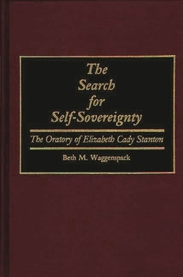 The Search for Self-Sovereignty: The Oratory of Elizabeth Cady Stanton by Waggenspack, Beth Marie