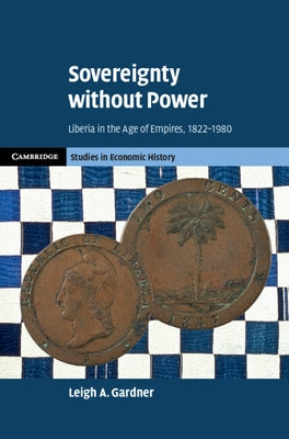 Sovereignty Without Power: Liberia in the Age of Empires, 1822-1980 by Gardner, Leigh A.