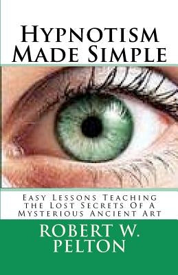 Hypnotism Made Simple: Easy Lessons aching the Lost Secrets Of a Mysterious Ancient Art by Pelton, Robert W.