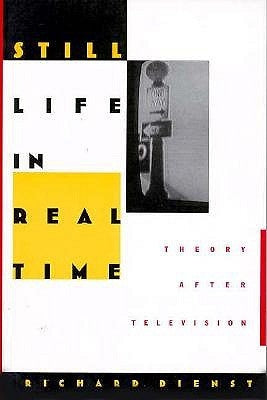 Still Life in Real Time: Theory After Television by Dienst, Richard