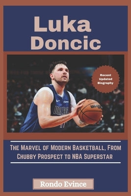 Luka Doncic: The Marvel of Modern Basketball, From Chubby Prospect to NBA Superstar by Evince, Rondo