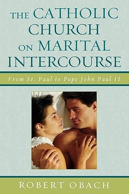 The Catholic Church on Marital Intercourse: From St. Paul to Pope John Paul II by Obach, Robert