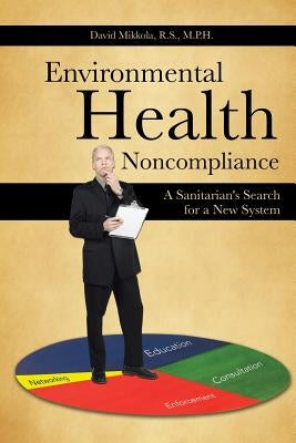 Environmental Health Noncompliance: A Sanitarian's Search for a New System by Mikkola R. S. M. P. H., David
