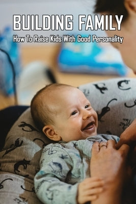 Building Family: How To Raise Kids With Good Personality: How To Raise A Smart Toddler by Palmateer, Terrell