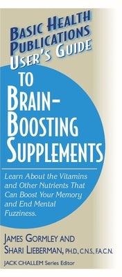 User's Guide to Brain-Boosting Supplements: Learn about the Vitamins and Other Nutrients That Can Boost Your Memory and End Mental Fuzziness by Gormley, James