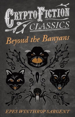 Beyond the Banyans (Cryptofiction Classics - Weird Tales of Strange Creatures) by Sargent, Epes Winthrop