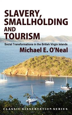 Slavery, Smallholding and Tourism: Social Transformations in the British Virgin Islands by O'Neal, Michael E.