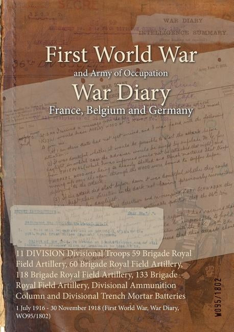 11 DIVISION Divisional Troops 59 Brigade Royal Field Artillery, 60 Brigade Royal Field Artillery, 118 Brigade Royal Field Artillery, 133 Brigade Royal by Wo95/1802