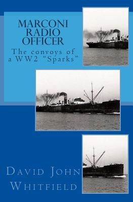 Marconi Radio Officer: The convoys of a WW2 "Sparks" by Whitfield, David John