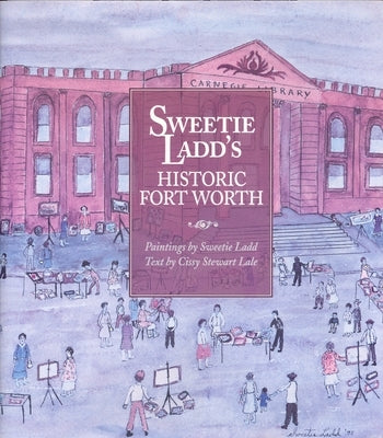 Sweetie Ladd's Historic Fort Worth by Lale, Cissy Stewart