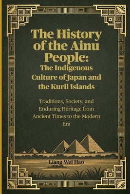 The History of the Ainu People: The Indigenous Culture of Japan and the Kuril Islands: Traditions, Society, and Enduring Heritage from Ancient Times t by Hao, Liang Wei