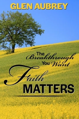 Faith Matters * The Breakthrough You Want by Aubrey, Glen