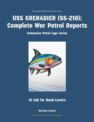 USS Grenadier (Ss-210): Complete War Patrol Reports by Ai Lab for Book-Lovers