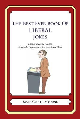 The Best Ever Book of Liberal Jokes: Lots and Lots of Jokes Specially Repurposed for You-Know-Who by Young, Mark Geoffrey