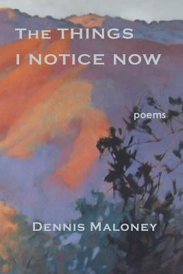 The Things I Notice Now by Maloney, Dennis