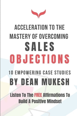 Acceleration to the Mastery of Overcoming Sales Objection by Mukesh, Dean