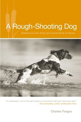 Rough-Shooting Dog: Reflections from Thick and Uncivil Sorts of Places by Fergus, Charles