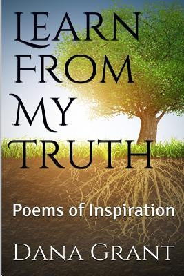 Learn From My Truth: Poems of Inspiration by Grant, Dana