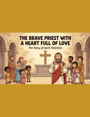 The Brave Priest with a Heart Full of Love: The Story of Saint Valentine by Penn, Althea Fayette