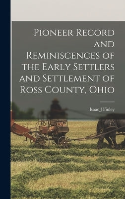 Pioneer Record and Reminiscences of the Early Settlers and Settlement of Ross County, Ohio by Finley, Isaac J.